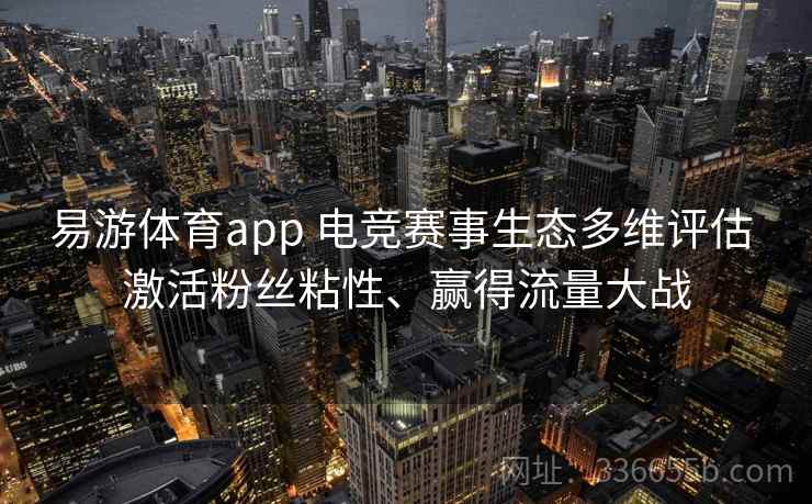 易游体育app 电竞赛事生态多维评估 激活粉丝粘性、赢得流量大战