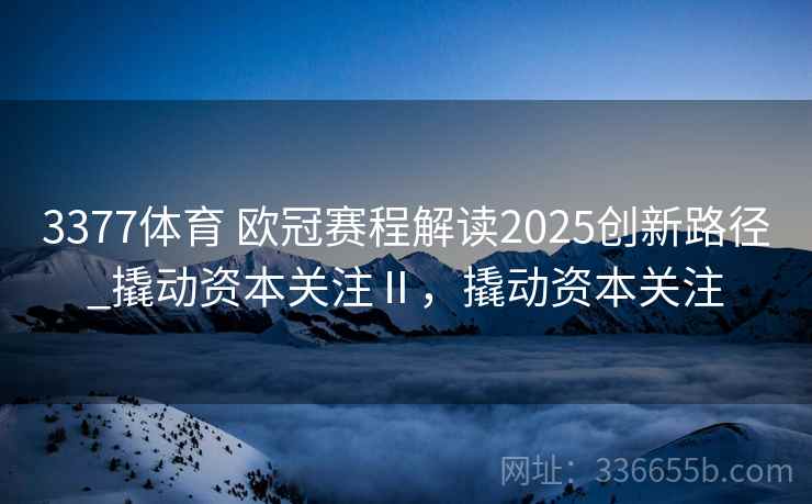 3377体育 欧冠赛程解读2025创新路径_撬动资本关注Ⅱ，撬动资本关注