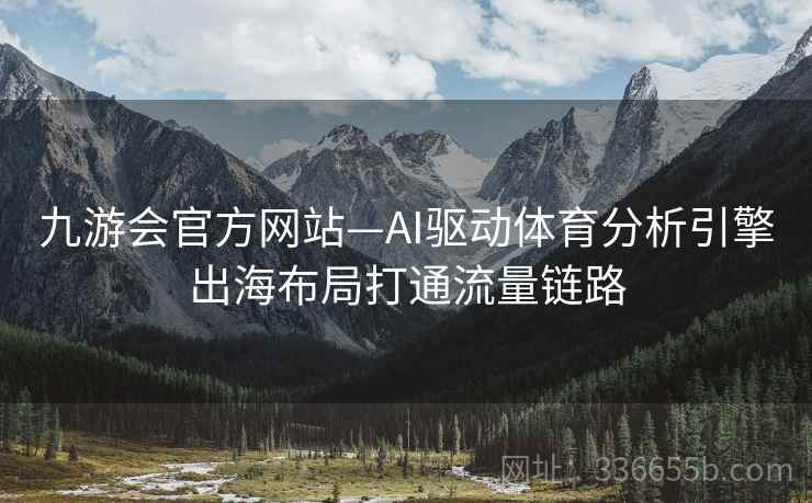 九游会官方网站—AI驱动体育分析引擎出海布局打通流量链路