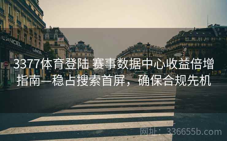 3377体育登陆 赛事数据中心收益倍增指南—稳占搜索首屏，确保合规先机