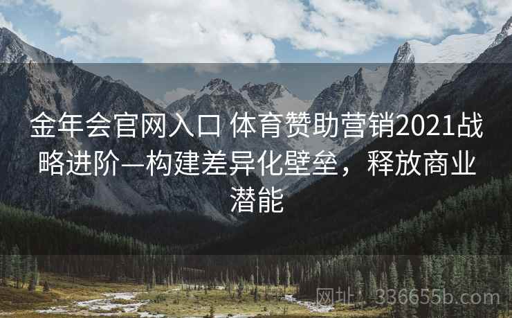 金年会官网入口 体育赞助营销2021战略进阶—构建差异化壁垒，释放商业潜能
