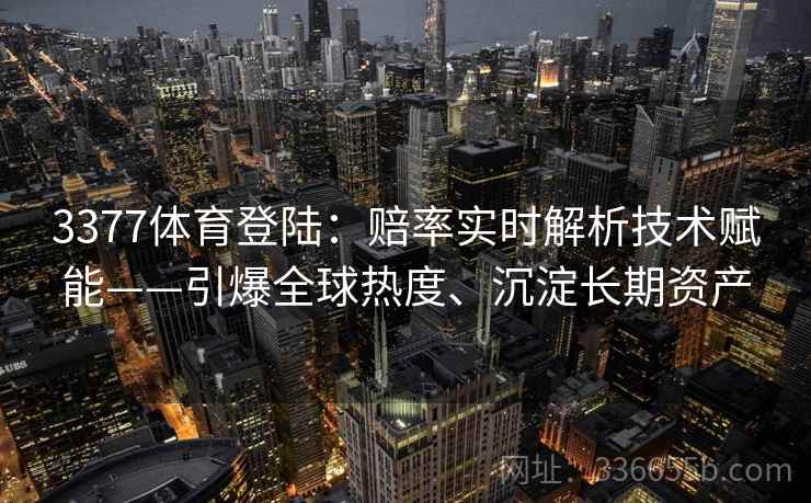 3377体育登陆：赔率实时解析技术赋能——引爆全球热度、沉淀长期资产