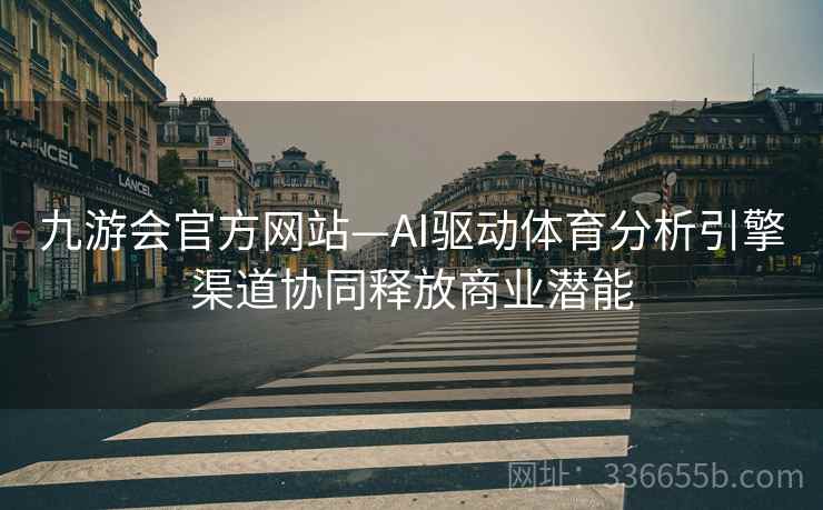 九游会官方网站—AI驱动体育分析引擎渠道协同释放商业潜能