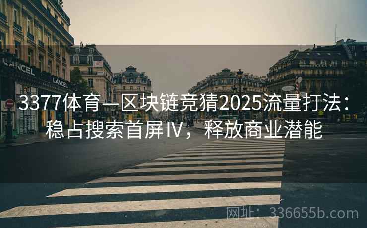 3377体育—区块链竞猜2025流量打法：稳占搜索首屏Ⅳ，释放商业潜能