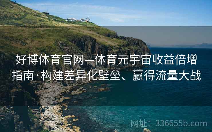 好博体育官网—体育元宇宙收益倍增指南·构建差异化壁垒、赢得流量大战