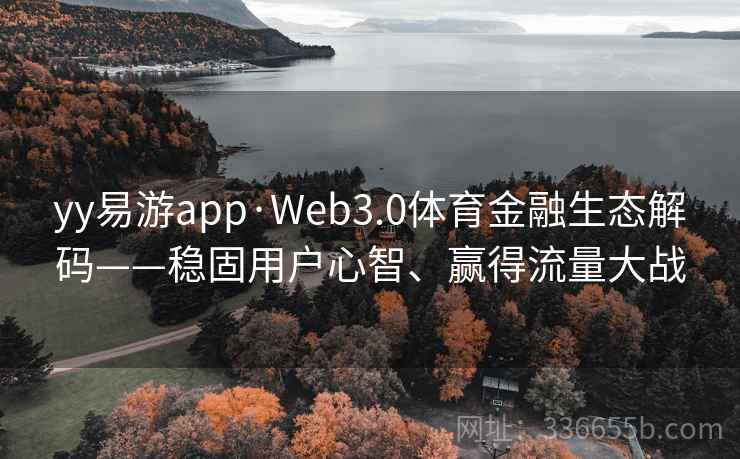 yy易游app·Web3.0体育金融生态解码——稳固用户心智、赢得流量大战