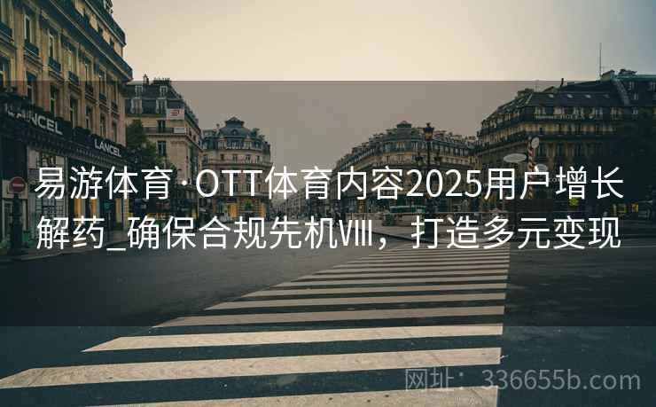 易游体育·OTT体育内容2025用户增长解药_确保合规先机Ⅷ，打造多元变现