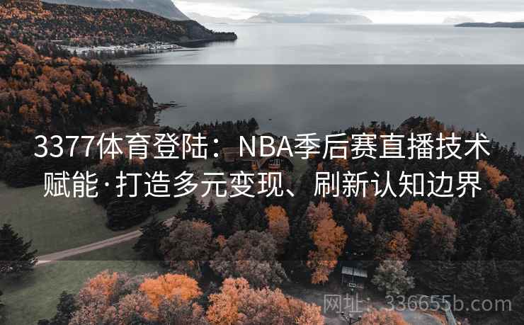 3377体育登陆：NBA季后赛直播技术赋能·打造多元变现、刷新认知边界