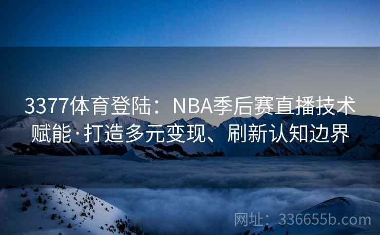 3377体育登陆：NBA季后赛直播技术赋能·打造多元变现、刷新认知边界