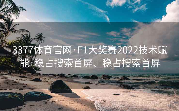 3377体育官网·F1大奖赛2022技术赋能·稳占搜索首屏、稳占搜索首屏