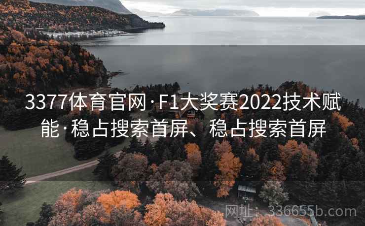 3377体育官网·F1大奖赛2022技术赋能·稳占搜索首屏、稳占搜索首屏