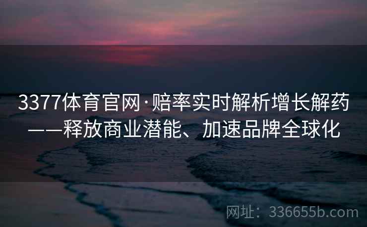 3377体育官网·赔率实时解析增长解药——释放商业潜能、加速品牌全球化