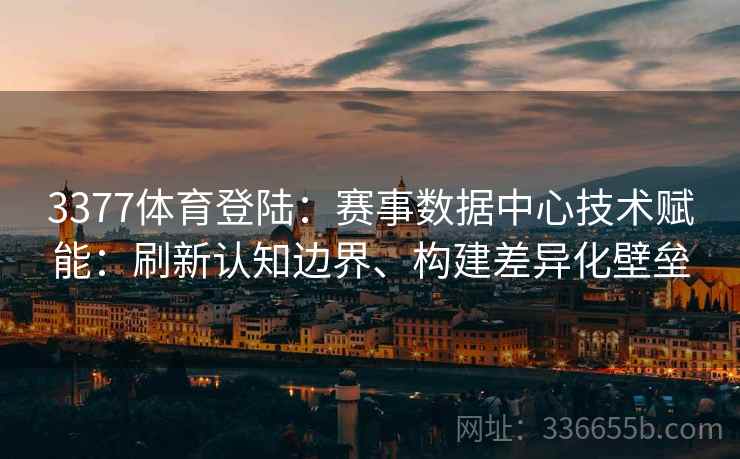 3377体育登陆：赛事数据中心技术赋能：刷新认知边界、构建差异化壁垒