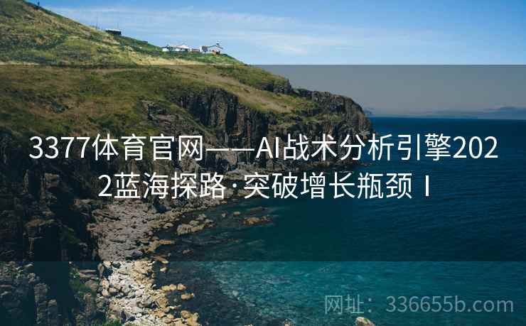 3377体育官网——AI战术分析引擎2022蓝海探路·突破增长瓶颈Ⅰ