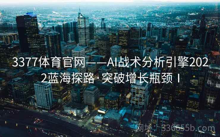 3377体育官网——AI战术分析引擎2022蓝海探路·突破增长瓶颈Ⅰ