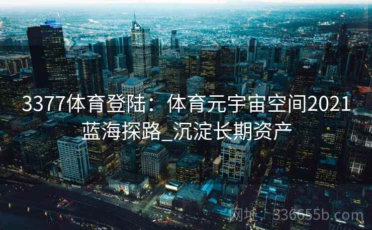 3377体育登陆：体育元宇宙空间2021蓝海探路_沉淀长期资产