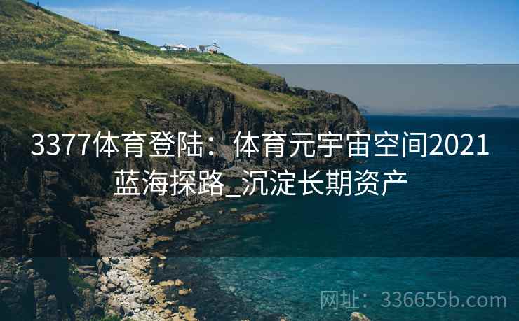 3377体育登陆：体育元宇宙空间2021蓝海探路_沉淀长期资产