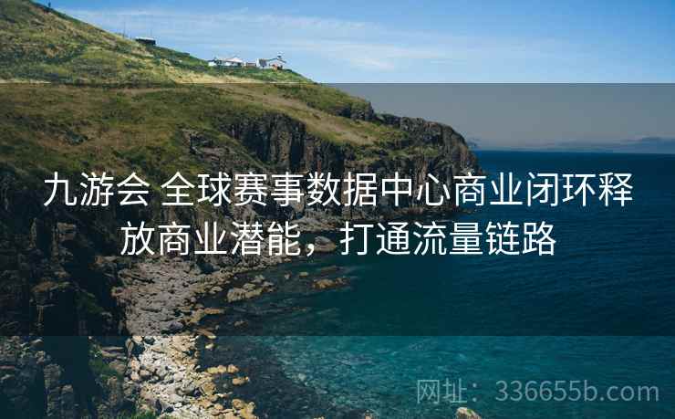九游会 全球赛事数据中心商业闭环释放商业潜能，打通流量链路