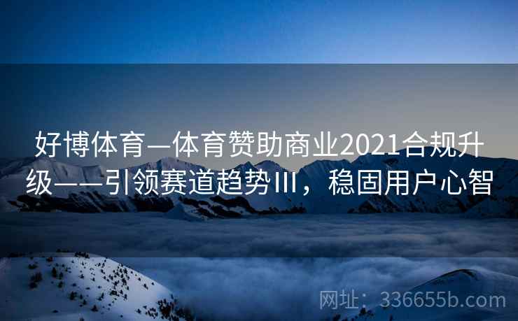 好博体育—体育赞助商业2021合规升级——引领赛道趋势Ⅲ，稳固用户心智