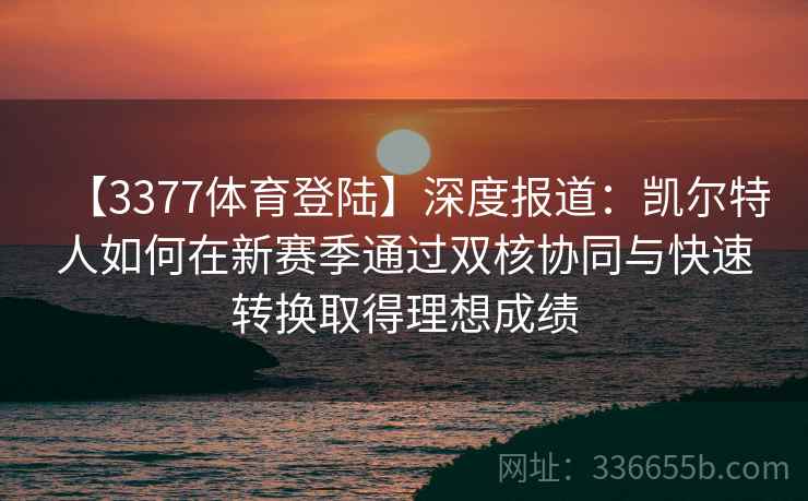 【3377体育登陆】深度报道：凯尔特人如何在新赛季通过双核协同与快速转换取得理想成绩