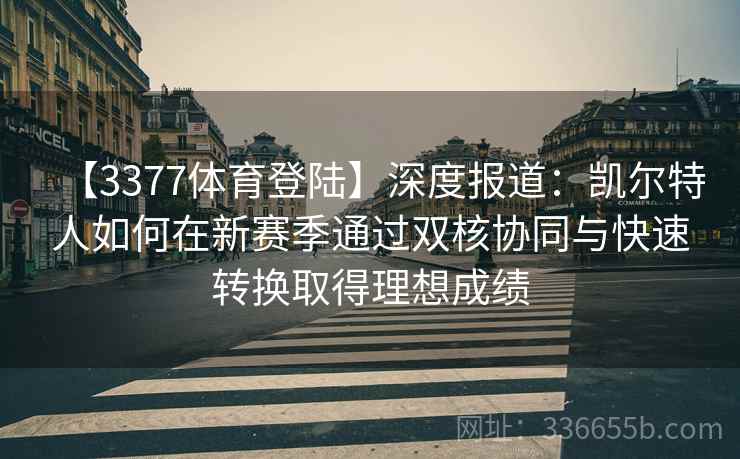 【3377体育登陆】深度报道：凯尔特人如何在新赛季通过双核协同与快速转换取得理想成绩