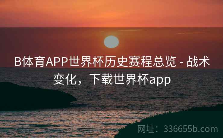 B体育APP世界杯历史赛程总览 - 战术变化，下载世界杯app