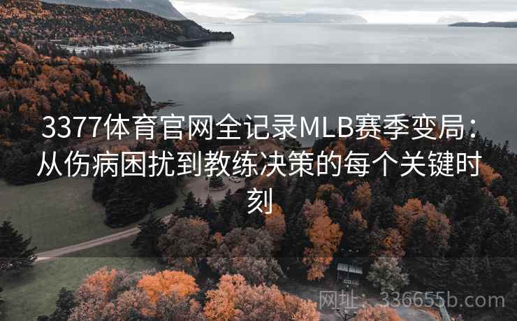 3377体育官网全记录MLB赛季变局：从伤病困扰到教练决策的每个关键时刻
