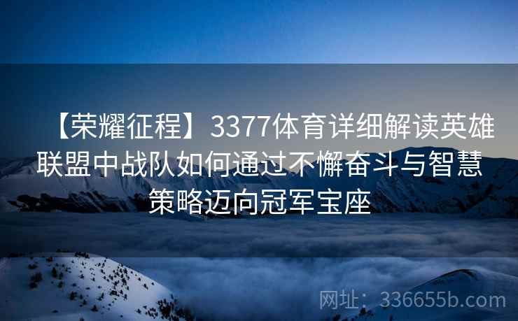 【荣耀征程】3377体育详细解读英雄联盟中战队如何通过不懈奋斗与智慧策略迈向冠军宝座