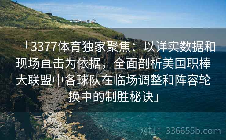「3377体育独家聚焦：以详实数据和现场直击为依据，全面剖析美国职棒大联盟中各球队在临场调整和阵容轮换中的制胜秘诀」