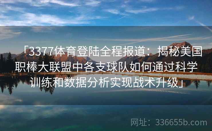 「3377体育登陆全程报道：揭秘美国职棒大联盟中各支球队如何通过科学训练和数据分析实现战术升级」