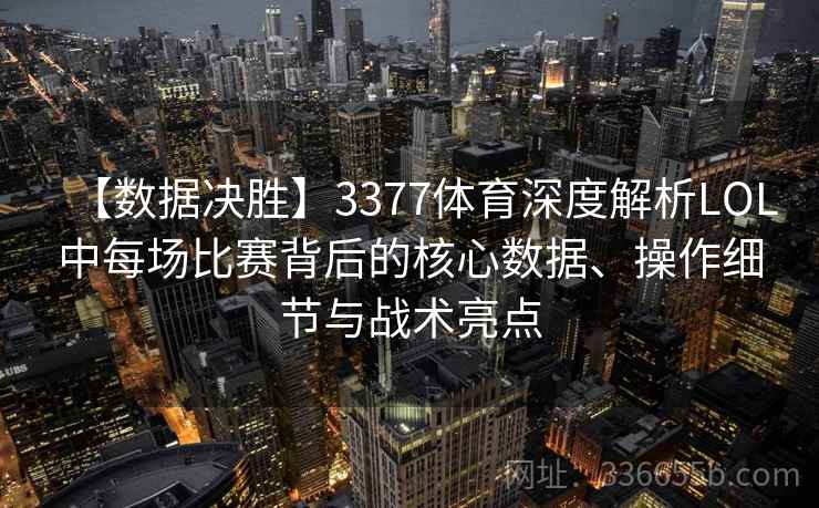 【数据决胜】3377体育深度解析LOL中每场比赛背后的核心数据、操作细节与战术亮点