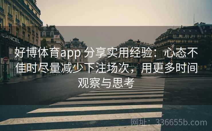 好博体育app 分享实用经验：心态不佳时尽量减少下注场次，用更多时间观察与思考
