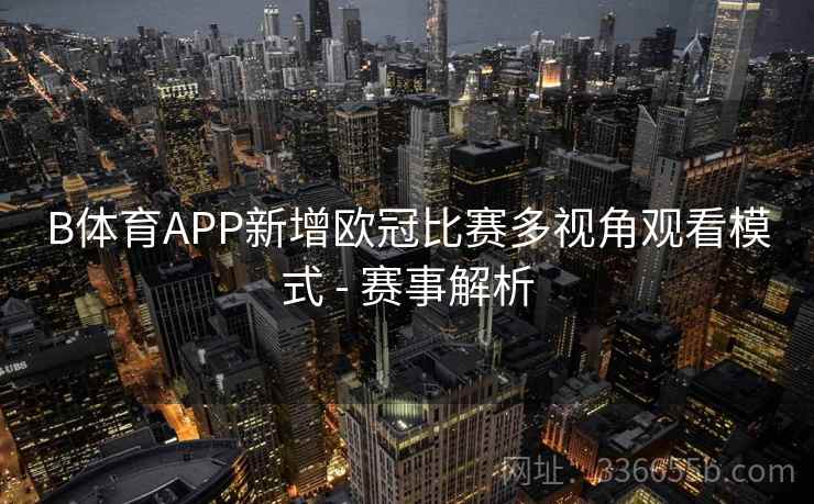 B体育APP新增欧冠比赛多视角观看模式 - 赛事解析