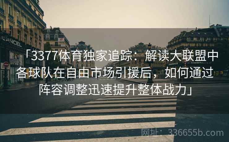 「3377体育独家追踪：解读大联盟中各球队在自由市场引援后，如何通过阵容调整迅速提升整体战力」