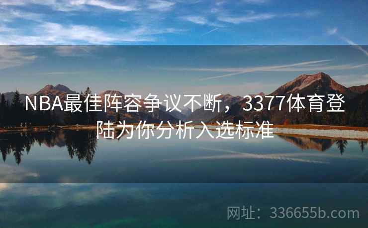 NBA最佳阵容争议不断，3377体育登陆为你分析入选标准
