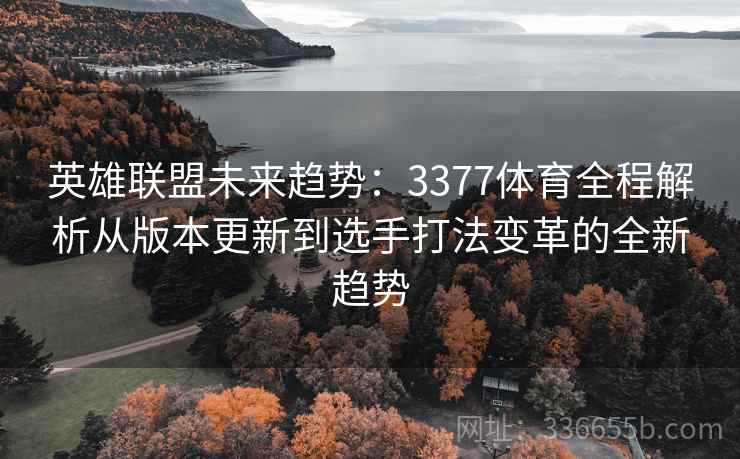 英雄联盟未来趋势：3377体育全程解析从版本更新到选手打法变革的全新趋势