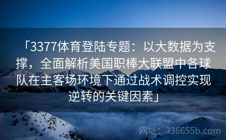 「3377体育登陆专题：以大数据为支撑，全面解析美国职棒大联盟中各球队在主客场环境下通过战术调控实现逆转的关键因素」