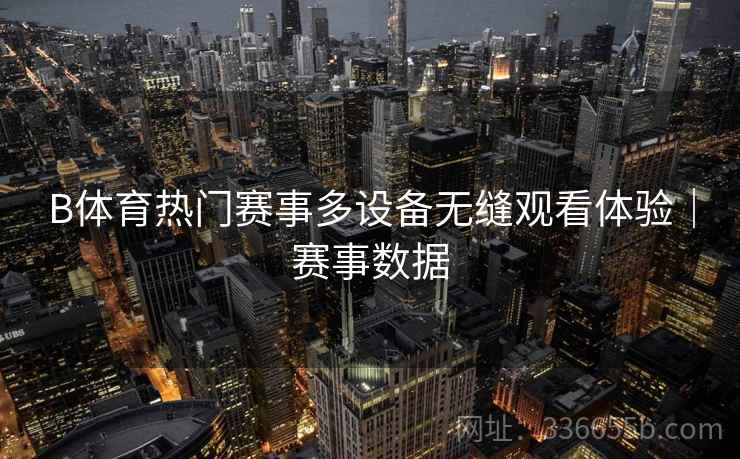 B体育热门赛事多设备无缝观看体验｜赛事数据