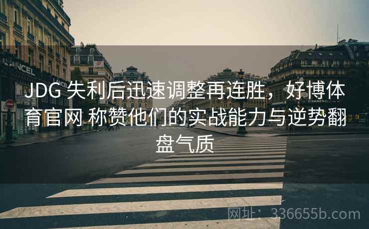 JDG 失利后迅速调整再连胜，好博体育官网 称赞他们的实战能力与逆势翻盘气质
