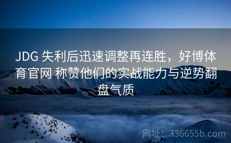 JDG 失利后迅速调整再连胜，好博体育官网 称赞他们的实战能力与逆势翻盘气质