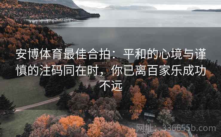 安博体育最佳合拍：平和的心境与谨慎的注码同在时，你已离百家乐成功不远