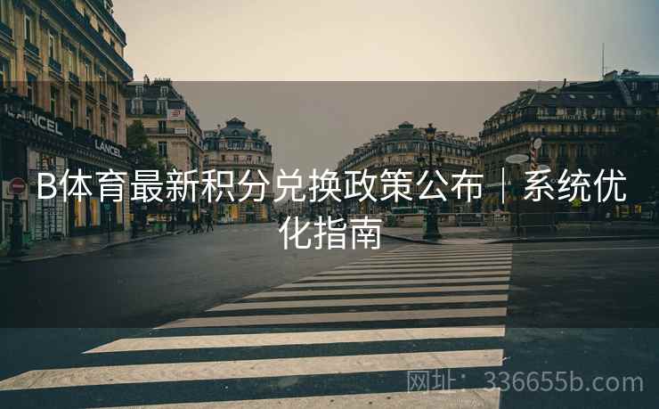 B体育最新积分兑换政策公布｜系统优化指南