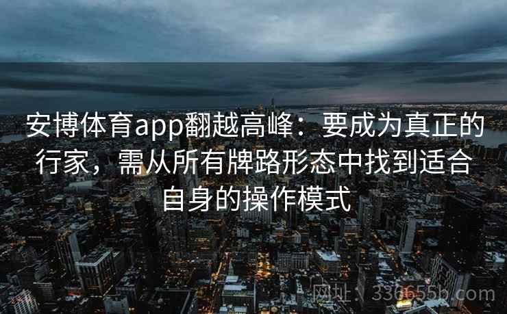 安博体育app翻越高峰：要成为真正的行家，需从所有牌路形态中找到适合自身的操作模式
