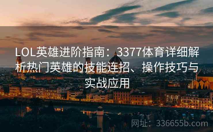 LOL英雄进阶指南：3377体育详细解析热门英雄的技能连招、操作技巧与实战应用