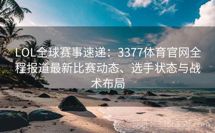 LOL全球赛事速递：3377体育官网全程报道最新比赛动态、选手状态与战术布局