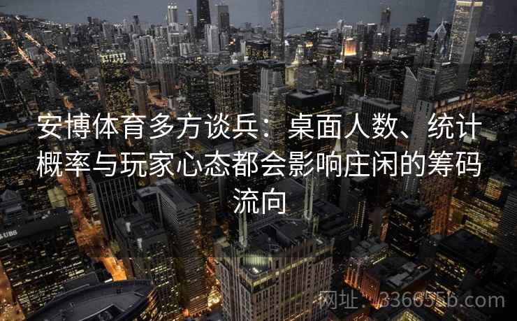 安博体育多方谈兵：桌面人数、统计概率与玩家心态都会影响庄闲的筹码流向