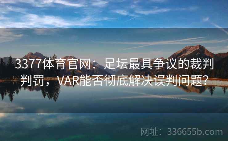 3377体育官网：足坛最具争议的裁判判罚，VAR能否彻底解决误判问题？