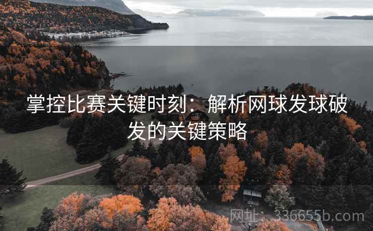 掌控比赛关键时刻：解析网球发球破发的关键策略