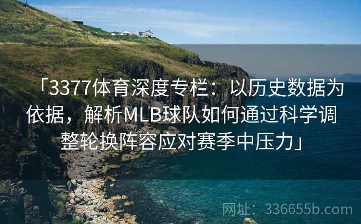 「3377体育深度专栏：以历史数据为依据，解析MLB球队如何通过科学调整轮换阵容应对赛季中压力」