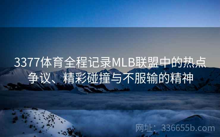 3377体育全程记录MLB联盟中的热点争议、精彩碰撞与不服输的精神